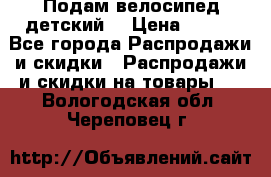 Подам велосипед детский. › Цена ­ 700 - Все города Распродажи и скидки » Распродажи и скидки на товары   . Вологодская обл.,Череповец г.